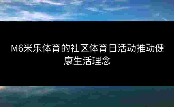 M6米乐体育的社区体育日活动推动健康生活理念