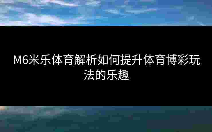 M6米乐体育解析如何提升体育博彩玩法的乐趣