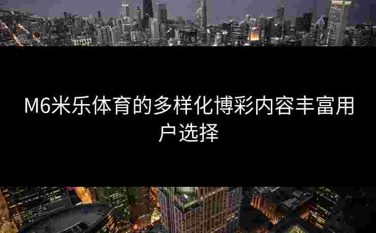M6米乐体育的多样化博彩内容丰富用户选择