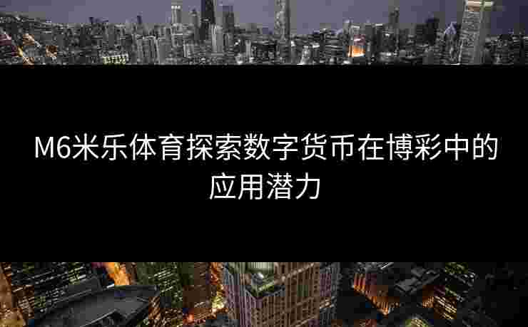 M6米乐体育探索数字货币在博彩中的应用潜力