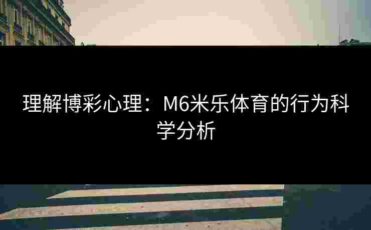 理解博彩心理：M6米乐体育的行为科学分析