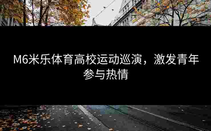 M6米乐体育高校运动巡演，激发青年参与热情