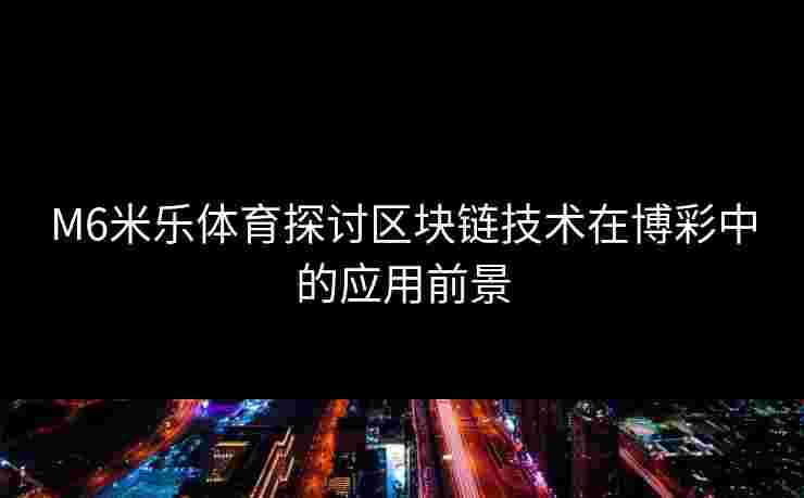 M6米乐体育探讨区块链技术在博彩中的应用前景