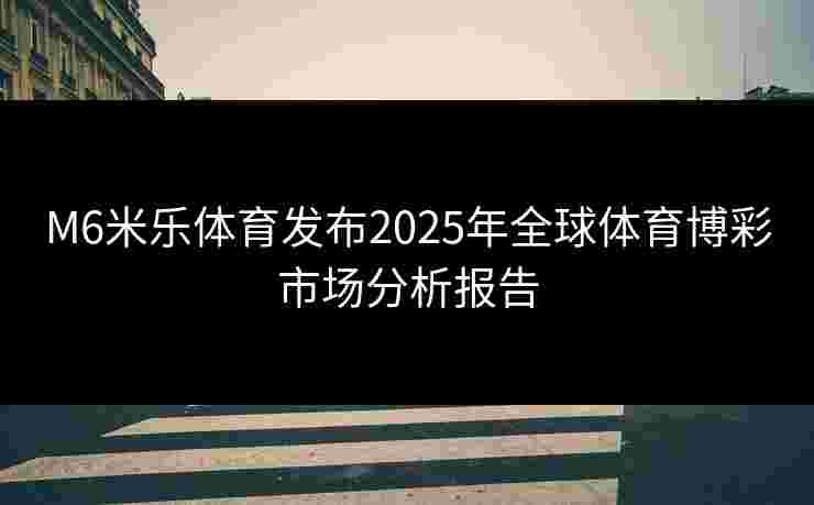 M6米乐体育发布2025年全球体育博彩市场分析报告