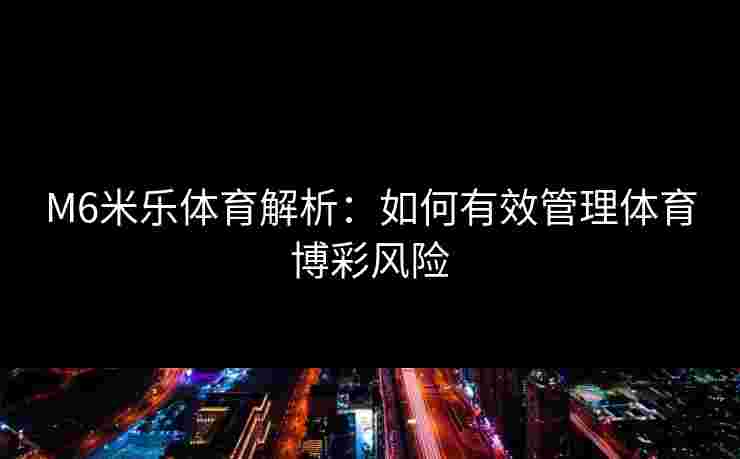 M6米乐体育解析：如何有效管理体育博彩风险
