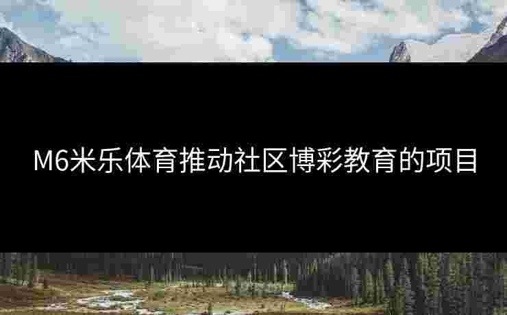 M6米乐体育推动社区博彩教育的项目