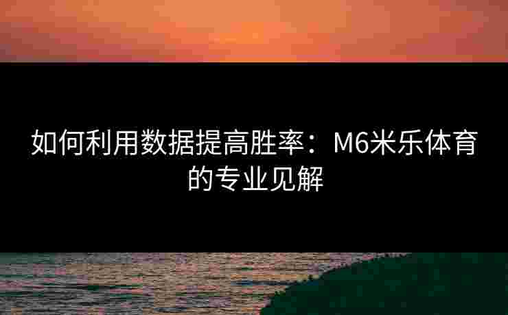 如何利用数据提高胜率：M6米乐体育的专业见解