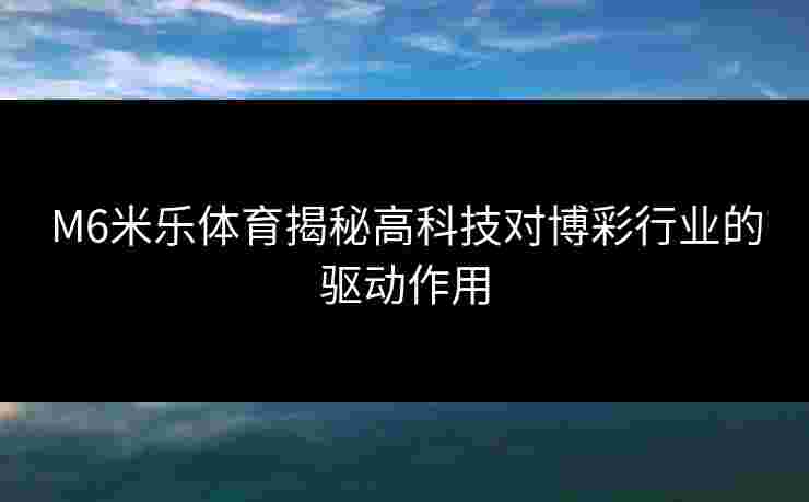 M6米乐体育揭秘高科技对博彩行业的驱动作用