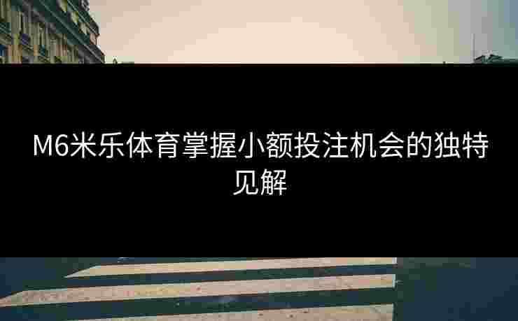 M6米乐体育掌握小额投注机会的独特见解