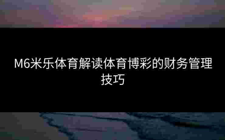 M6米乐体育解读体育博彩的财务管理技巧