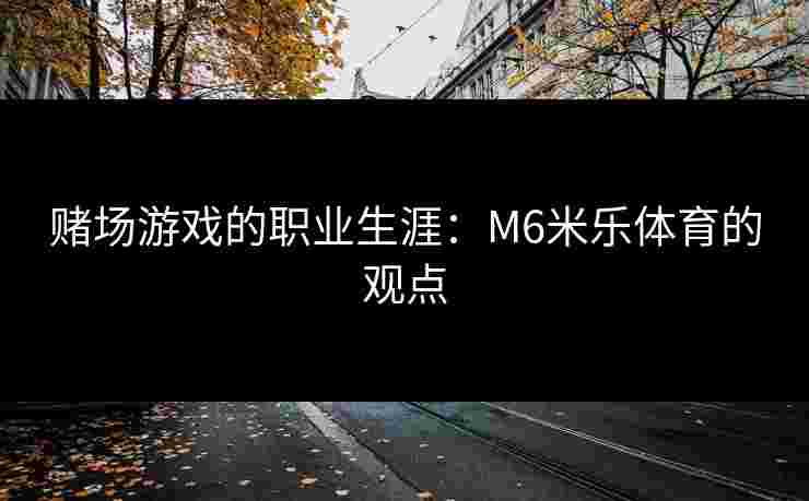 赌场游戏的职业生涯：M6米乐体育的观点