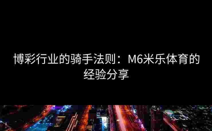 博彩行业的骑手法则：M6米乐体育的经验分享