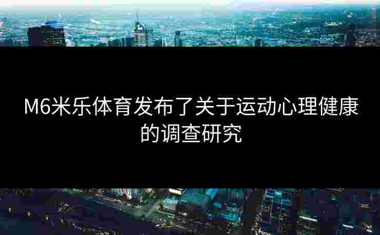 M6米乐体育发布了关于运动心理健康的调查研究