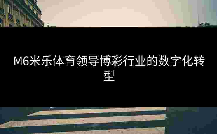 M6米乐体育领导博彩行业的数字化转型