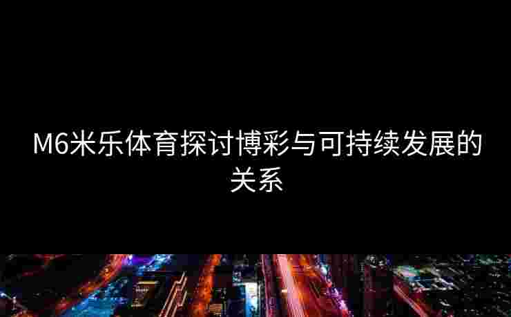 M6米乐体育探讨博彩与可持续发展的关系