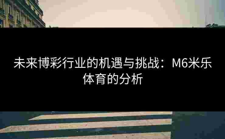 未来博彩行业的机遇与挑战：M6米乐体育的分析