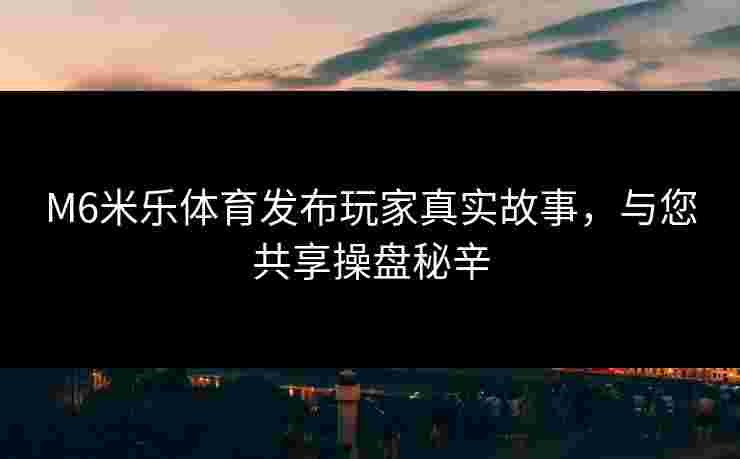 M6米乐体育发布玩家真实故事，与您共享操盘秘辛