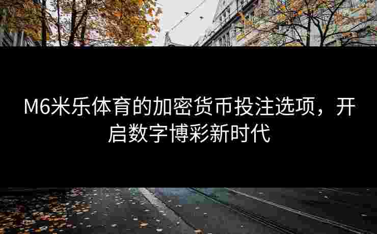 M6米乐体育的加密货币投注选项，开启数字博彩新时代