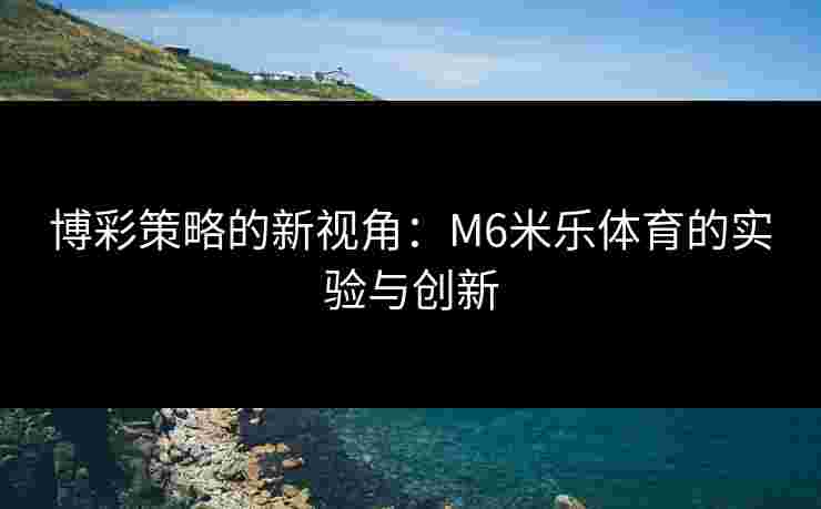 博彩策略的新视角：M6米乐体育的实验与创新