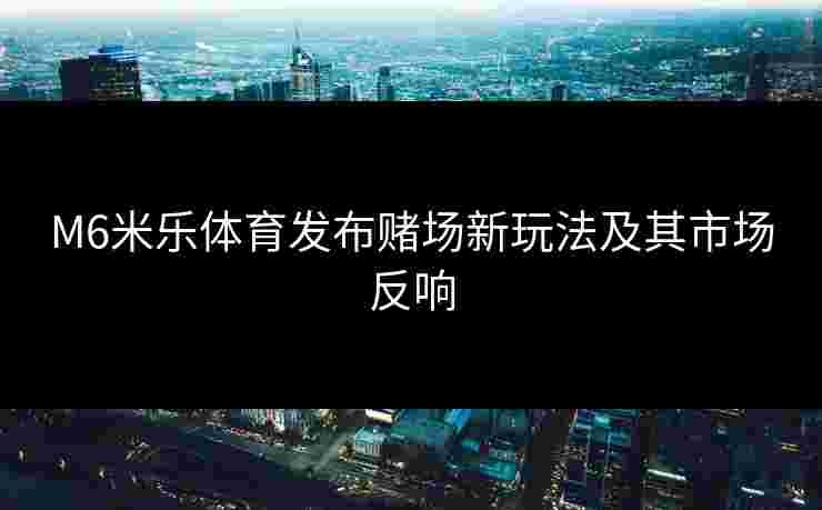 M6米乐体育发布赌场新玩法及其市场反响