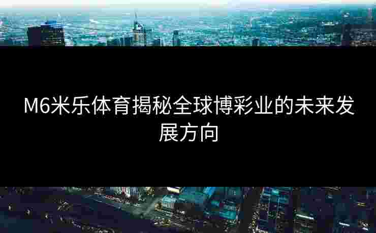 M6米乐体育揭秘全球博彩业的未来发展方向