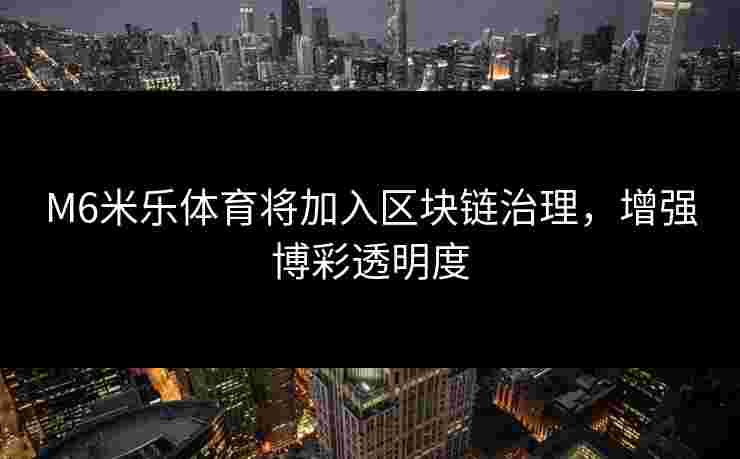 M6米乐体育将加入区块链治理，增强博彩透明度