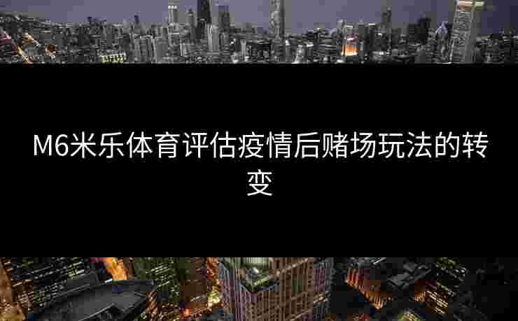 M6米乐体育评估疫情后赌场玩法的转变
