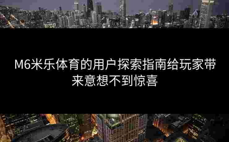 M6米乐体育的用户探索指南给玩家带来意想不到惊喜