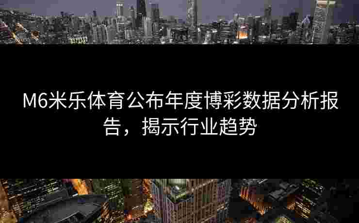 M6米乐体育公布年度博彩数据分析报告，揭示行业趋势