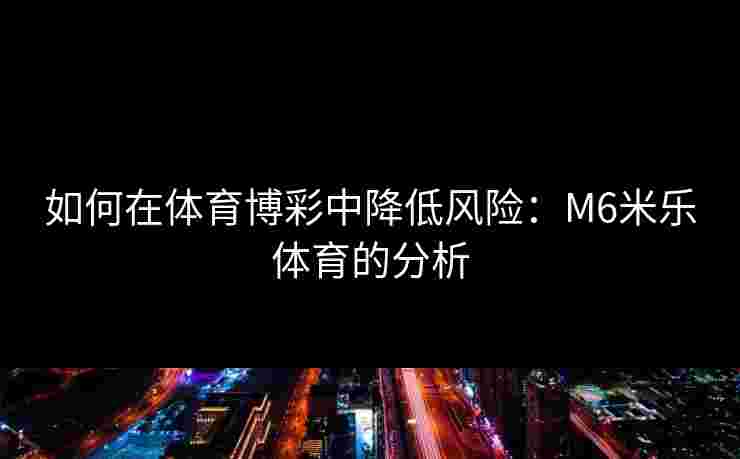 如何在体育博彩中降低风险：M6米乐体育的分析