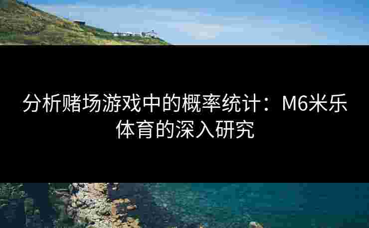 分析赌场游戏中的概率统计：M6米乐体育的深入研究