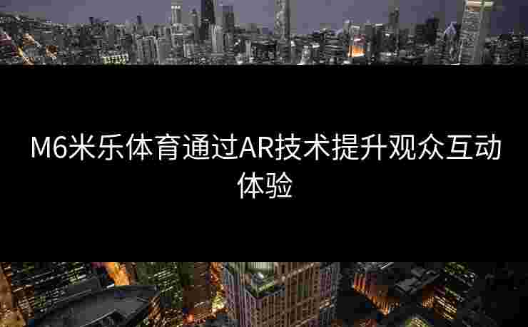 M6米乐体育通过AR技术提升观众互动体验