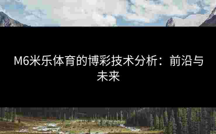 M6米乐体育的博彩技术分析：前沿与未来