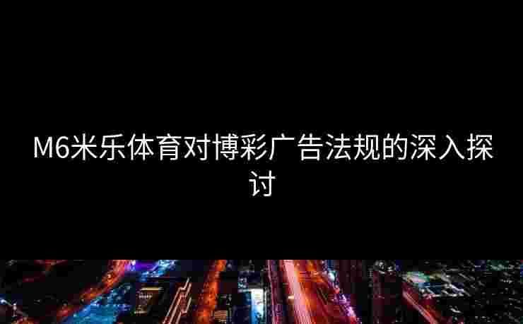 M6米乐体育对博彩广告法规的深入探讨