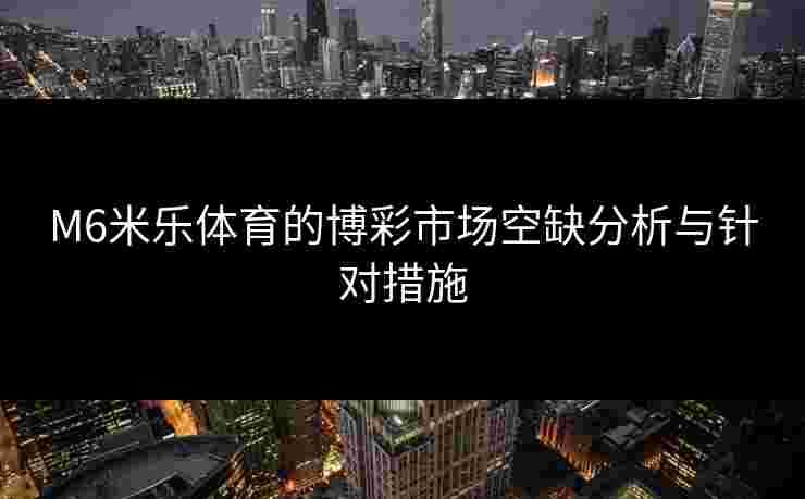 M6米乐体育的博彩市场空缺分析与针对措施
