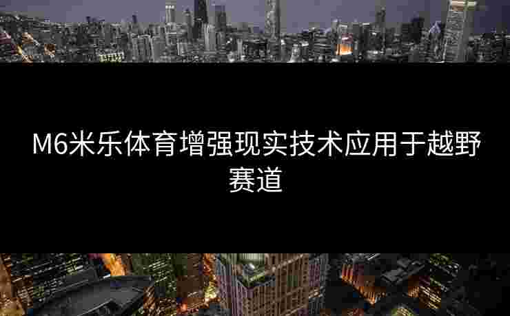 M6米乐体育增强现实技术应用于越野赛道