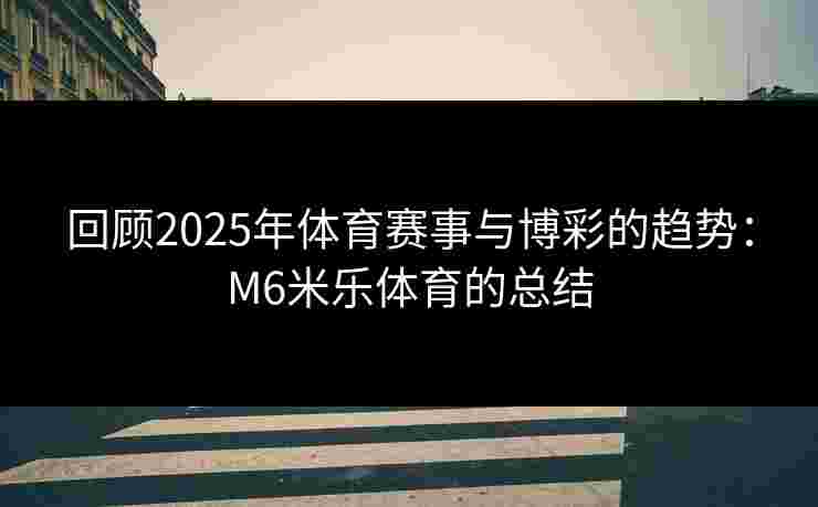 回顾2025年体育赛事与博彩的趋势：M6米乐体育的总结